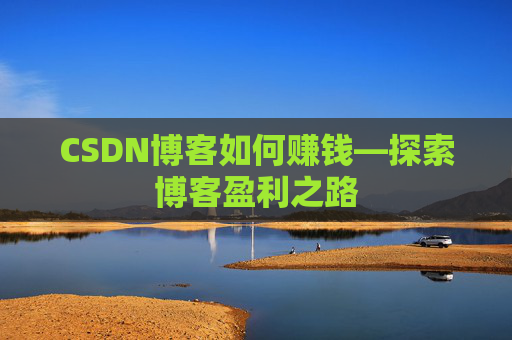 CSDN博客如何赚钱—探索博客盈利之路