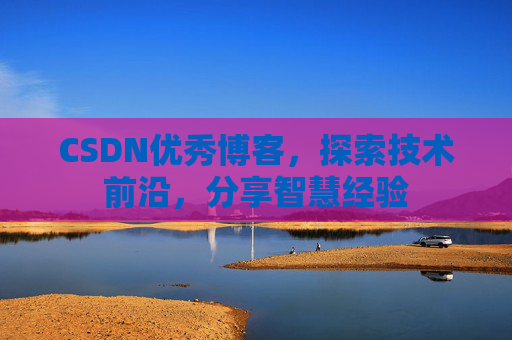 CSDN优秀博客,探索技术前沿,分享智慧经验