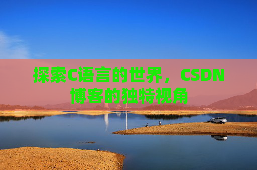 探索C语言的世界，CSDN博客的独特视角
